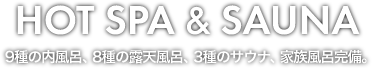 HOT SPA 9種の内風呂、8種の露天風呂、家族風呂完備。